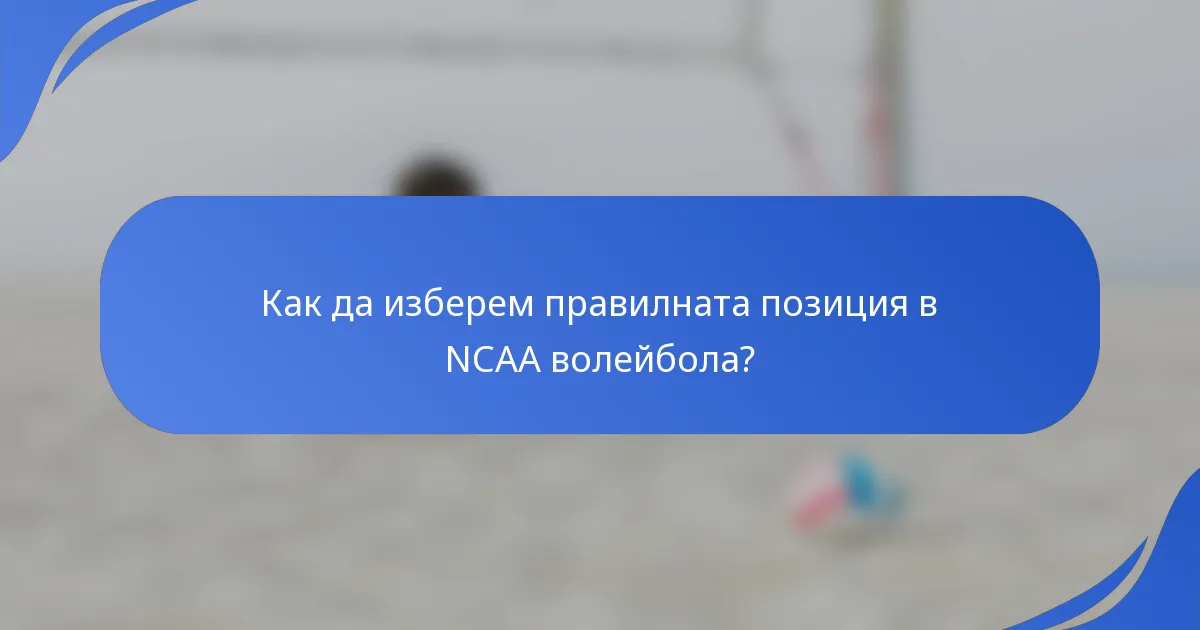 Как да изберем правилната позиция в NCAA волейбола?