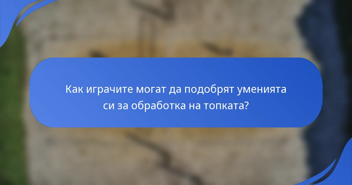 Как играчите могат да подобрят уменията си за обработка на топката?