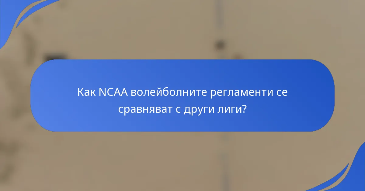 Как NCAA волейболните регламенти се сравняват с други лиги?