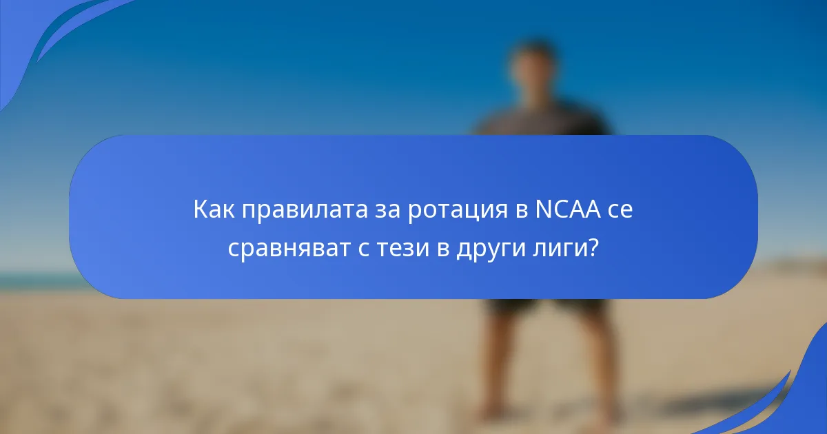 Как правилата за ротация в NCAA се сравняват с тези в други лиги?