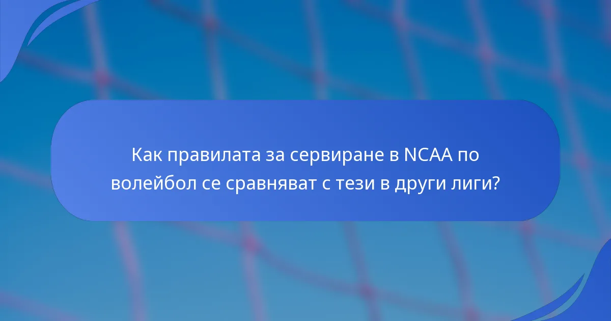 Как правилата за сервиране в NCAA по волейбол се сравняват с тези в други лиги?