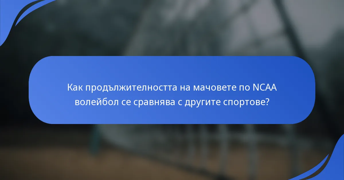 Как продължителността на мачовете по NCAA волейбол се сравнява с другите спортове?