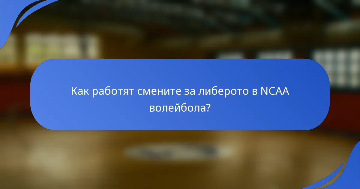 Как работят смените за либерото в NCAA волейбола?