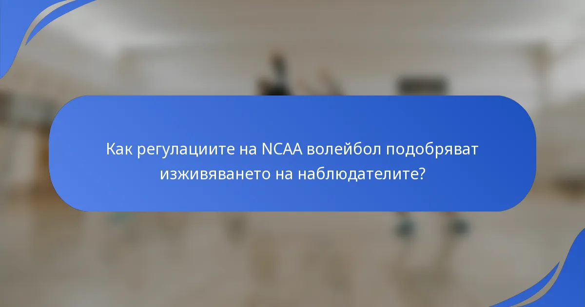 Как регулациите на NCAA волейбол подобряват изживяването на наблюдателите?