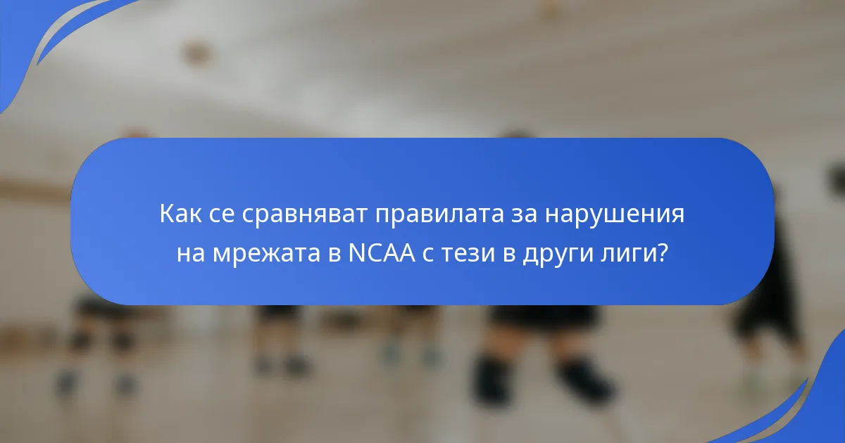 Как се сравняват правилата за нарушения на мрежата в NCAA с тези в други лиги?