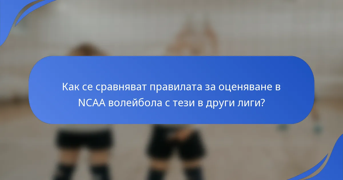 Как се сравняват правилата за оценяване в NCAA волейбола с тези в други лиги?