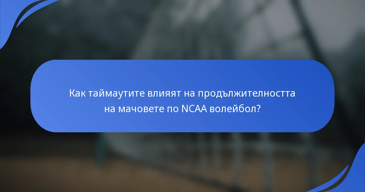 Как таймаутите влияят на продължителността на мачовете по NCAA волейбол?