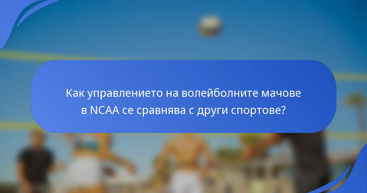 Как управлението на волейболните мачове в NCAA се сравнява с други спортове?