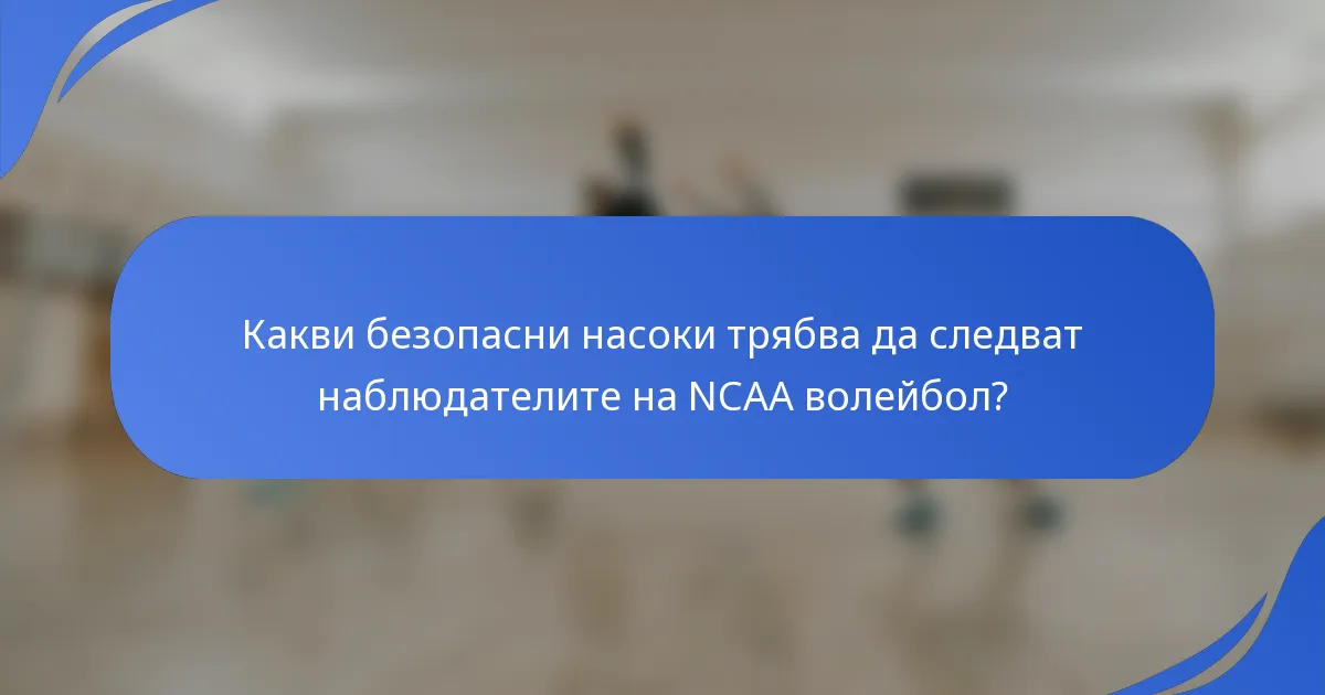Какви безопасни насоки трябва да следват наблюдателите на NCAA волейбол?