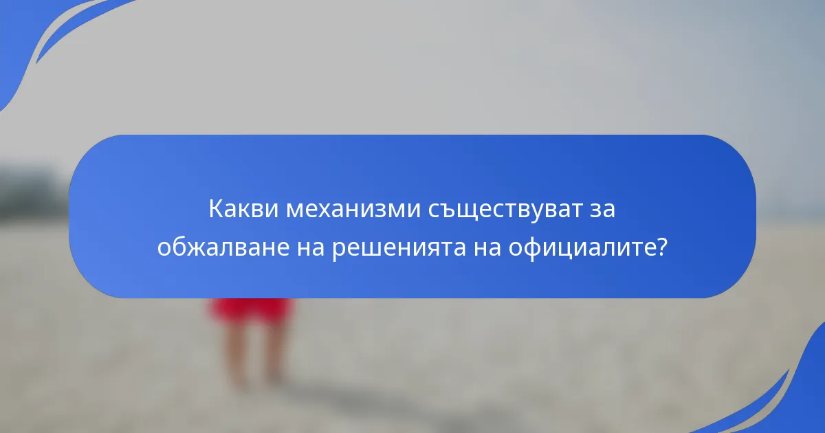 Какви механизми съществуват за обжалване на решенията на официалите?