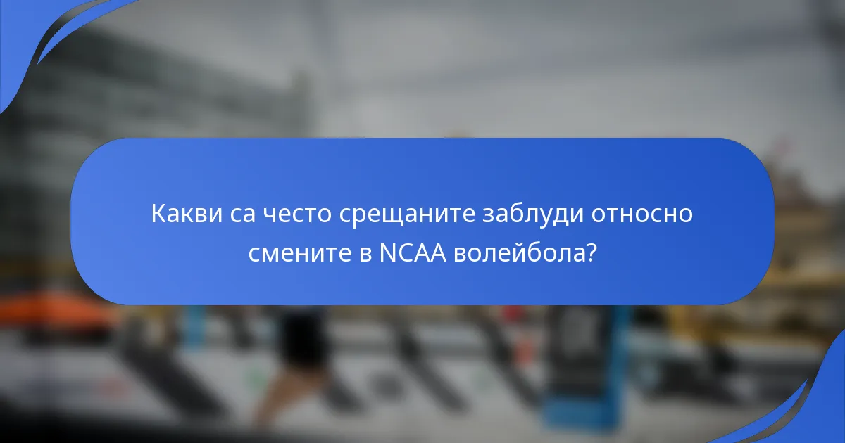 Какви са често срещаните заблуди относно смените в NCAA волейбола?