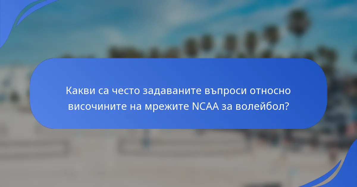 Какви са често задаваните въпроси относно височините на мрежите NCAA за волейбол?