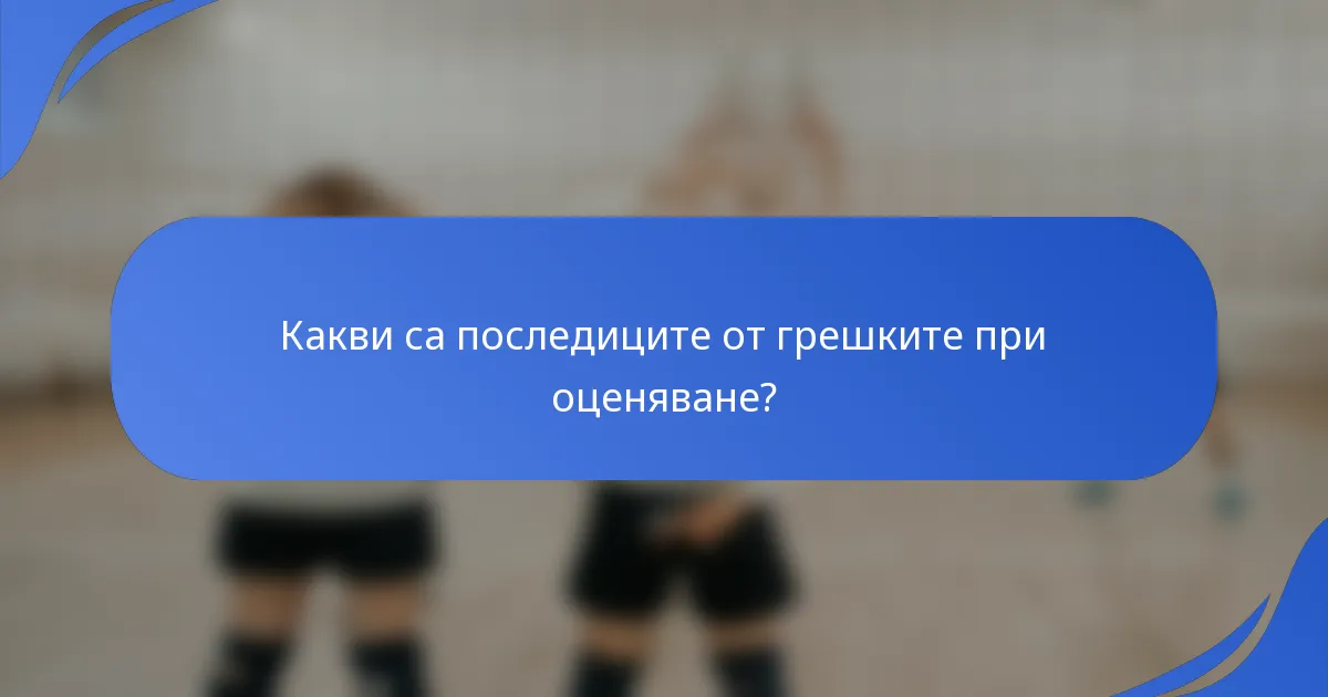 Какви са последиците от грешките при оценяване?