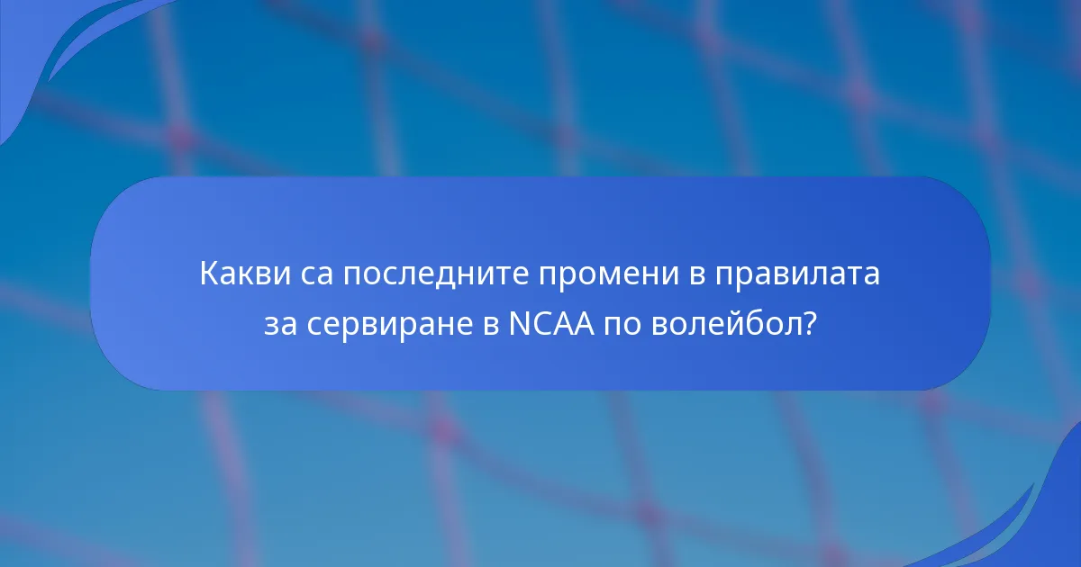 Какви са последните промени в правилата за сервиране в NCAA по волейбол?