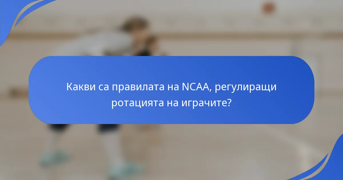 Какви са правилата на NCAA, регулиращи ротацията на играчите?
