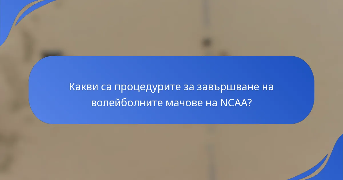 Какви са процедурите за завършване на волейболните мачове на NCAA?