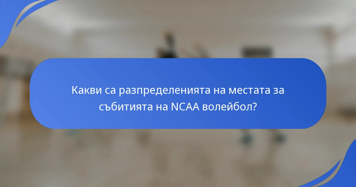Какви са разпределенията на местата за събитията на NCAA волейбол?