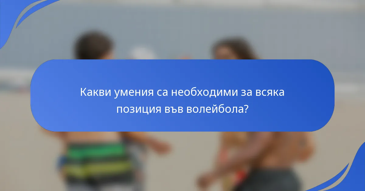 Какви умения са необходими за всяка позиция във волейбола?
