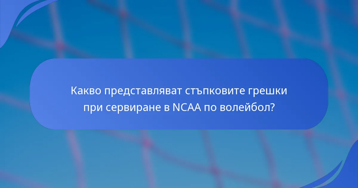 Какво представляват стъпковите грешки при сервиране в NCAA по волейбол?
