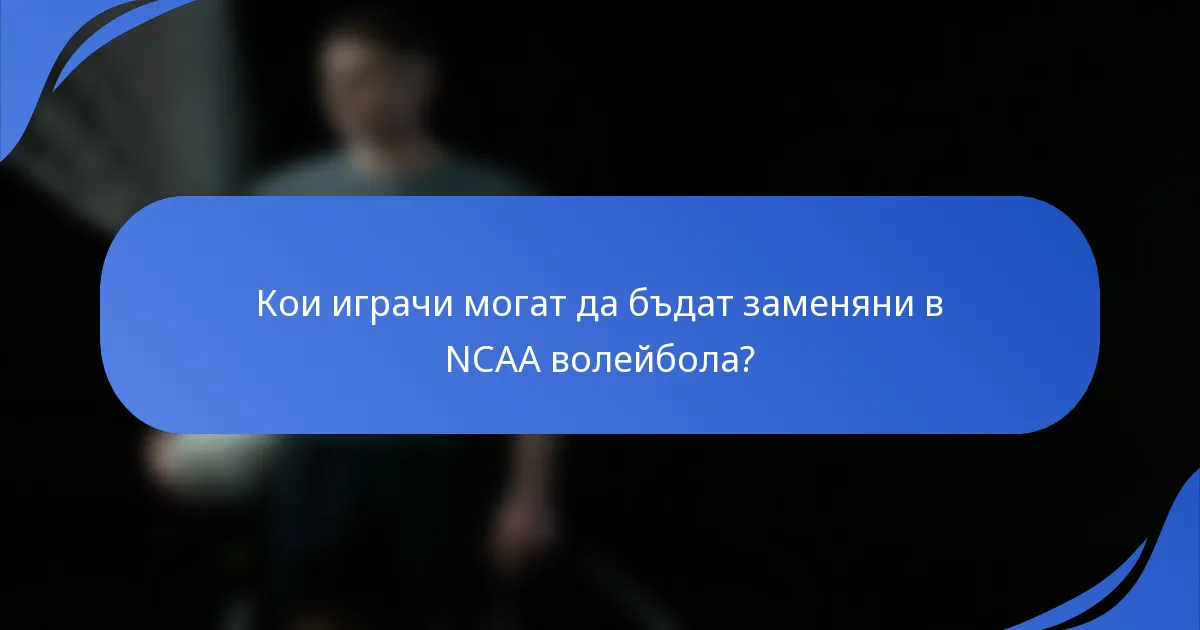 Кои играчи могат да бъдат заменяни в NCAA волейбола?